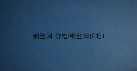 钢丝网 价格(钢丝网价格)